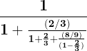 \large \mathbf{\frac{1}{1+\frac{(2/3)}{1+\frac{2}{3}+\frac{(8/9)}{(1-\frac{2}{3})}}}}